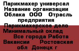 Парикмахер-универсал › Название организации ­ Облака, ООО › Отрасль предприятия ­ Парикмахерское дело › Минимальный оклад ­ 6 000 - Все города Работа » Вакансии   . Ростовская обл.,Донецк г.